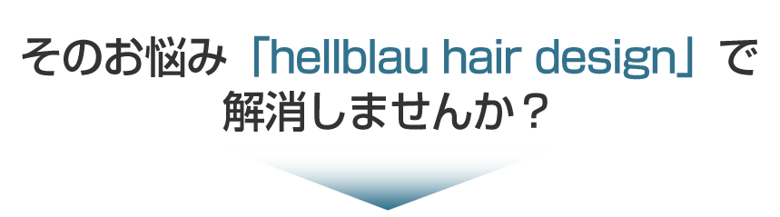 そのお悩み「ヘルブラウ ヘアデザイン」で解消しませんか?
